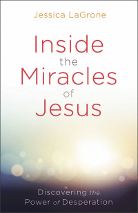 LaGrone, Jessica; — Inside the Miracles of Jesus: Discovering the Power of Desperation