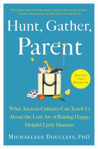 Michaeleen Doucleff — Hunt, Gather, Parent: What Ancient Cultures Can Teach Us About the Lost Art of Raising Happy, Helpful Little Humans