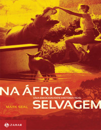 Mark Seal [Seal, Mark] — Na África Selvagem - Uma Emocionante História Real