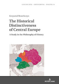 Krzysztof Brzechczyn — The Historical Distinctiveness of Central Europe: A Study in the Philosophy of History