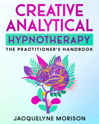 Jacquelyne Morison — Creative Analytical Hypnotherapy: The Practitioner's Handbook