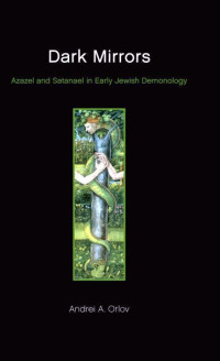 Andrei A. Orlov — Dark Mirrors: Azazel and Satanael in Early Jewish Demonology