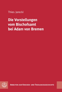 Thies Jarecki — Die Vorstellungen vom Bischofsamt bei Adam von Bremen