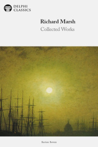 Richard Marsh, Richard Bernard Heldman — Delphi Collected Works of Richard Marsh (Illustrated)
