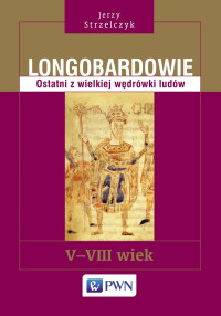 Strzelczyk Jerzy; — Longobardowie. Ostatni z wielkiej wdrwki ludw. V-VIII wiek