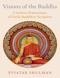 Eviatar Shulman — Visions of the Buddha: Creative Dimensions of Early Buddhist Scripture