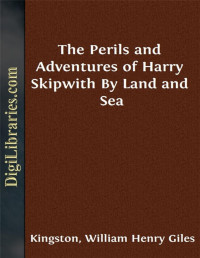 William Henry Giles Kingston — The Perils and Adventures of Harry Skipwith / By Land and Sea