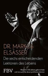 Elsässer, Markus Dr. — Die sechs entscheidenden Lektionen des Lebens