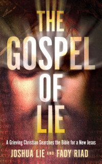 Lie, Joshua & Riad, Fady — The Gospel of Lie: A Grieving Christian Searches the Bible for a New Jesus
