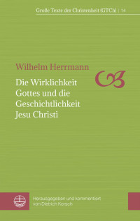 Wilhelm Herrmann — Die Wirklichkeit Gottes und die Geschichtlichkeit Jesu Christi