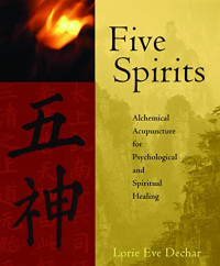 Dechar, Lorie Eve — Five Spirits: Alchemical Acupuncture for Psychological and Spiritual Healing