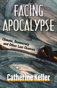 Keller, Catherine; — Facing Apocalypse: Climate, Democracy and Other Last Chances