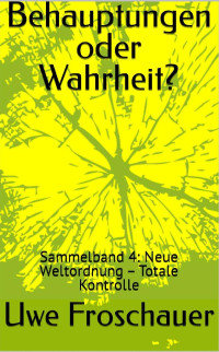 Uwe Froschauer — Behauptungen oder Wahrheit? : Sammelband 4: Neue Weltordnung – Totale Kontrolle