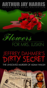 Arthur Jay Harris — Box Set: Flowers For Mrs. Luskin and The Unsolved Murder of Adam Walsh (Special Single Edition): Two Investigative True Crime Books by Arthur Jay Harris (Harris True Crime Collection Book 7)