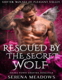 Serena Meadows — Rescued By The Secret Wolf: Small Town Shifter Romance (Shifter Wolves Of Pleasant Valley)