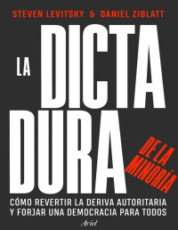 Levitsky, Steven;Ziblatt, Daniel — La dictadura de la minoría : Cómo revertir la deriva autoritaria y forjar una democracia para todos