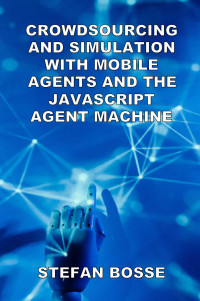 Stefan Bosse — Crowdsourcing and Simulation with Mobile Agents and the JavaScript Agent Machine