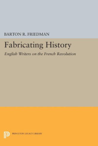 Barton R. Friedman — Fabricating History: English Writers on the French Revolution