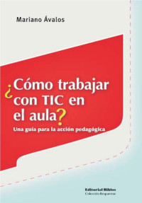 Ávalos, Mariano — ¿Cómo trabajar con TIC en el aula? una guía para la acción pedagógica