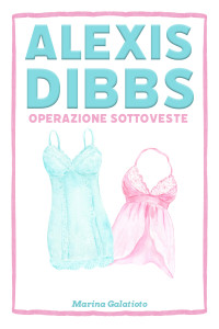 Galatioto, Marina — Alexis Dibbs - Operazione Sottoveste (Italian Edition)