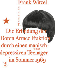 Frank Witzel — Die Erfindung der Roten Armee Fraktion durch einen manisch-depressiven Teenager im Sommer 1969