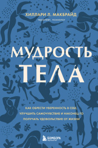 Хиллари Л. МакБрайд — Мудрость тела. Как обрести уверенность в себе, улучшить самочувствие и наконец-то получать удовольствие от жизни