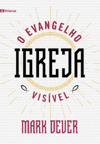 Mark Dever — Igreja: O Evangelho Visível