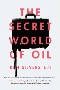 Ken Silverstein — The Secret World of Oil