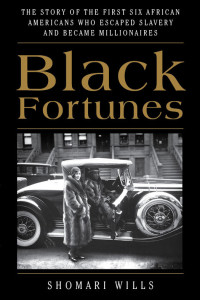 Wills, Shomari — Black Fortunes: The Story of the First Six African Americans Who Escaped Slavery and Became Millionaires