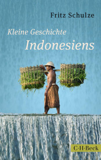 Schulze, Fritz — Kleine Geschichte Indonesiens: Von den Inselkönigreichen zum modernen Großstaat