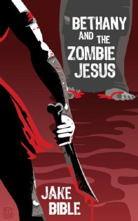 Jake Bible — Bethany And The Zombie Jesus: A Novelette With 11 Other Tales of Horror And Grotesquery