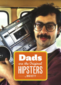 Brad Getty — Dads Are the Original Hipsters