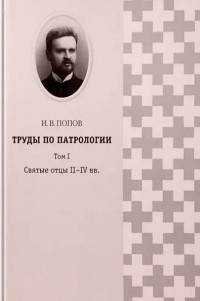 Иоанн Васильевич Попов — Труды по патрологии. Том I. Святые отцы II-IV вв.