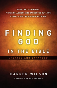 Darren Wilson [Wilson, Darren] — Finding God in the Bible: What Crazy Prophets, Fickle Followers and Dangerous Outlaws Reveal About Friendship With God