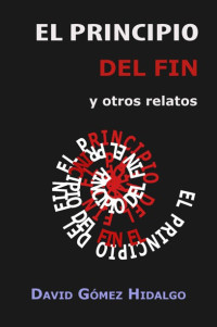 Hidalgo, David Gómez — El principio del fin: y otros relatos (Spanish Edition)