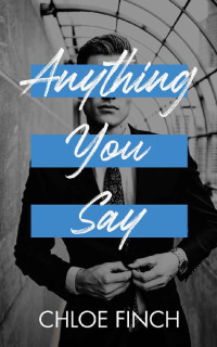 Chloe Finch [Finch, Chloe] — Anything You Say: An Enemies to Lovers Standalone Romance