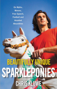 Kluwe, Chris — Beautifully Unique Sparkleponies: On Myths, Morons, Free Speech, Football, and Assorted Absurdities