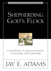 Jay E. Adams; — Shepherding God's Flock