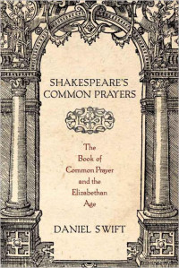 Daniel Swift — Shakespeare's Common Prayers: The Book of Common Prayer and the Elizabethan Age