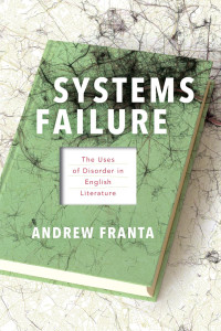 Andrew Franta — Systems Failure: The Uses of Disorder in English Literature