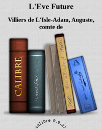 Villiers de L'Isle-Adam, Auguste, comte de — L'Eve Future