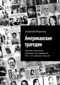 Алексей Ракитин — Американские трагедии. Хроники подлинных уголовных расследований XIX—XX столетий. Книга IX