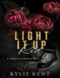 Kylie Kent — Light It Up Red: A Vancouver Knights Novel