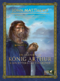 John Matthews; — Die Legende von König Arthur und den Rittern der Tafelrunde