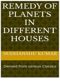 Sudhanshu Kumar — Remedy of Planets in Different houses: Derived from various Classics