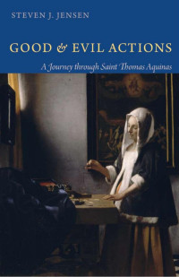 Steven J. Jensen — Good and Evil Actions: A Journey through Saint Thomas Aquinas