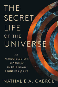 Nathalie A. Cabrol — The Secret Life of the Universe: An Astrobiologist's Search for the Origins and Frontiers of Life