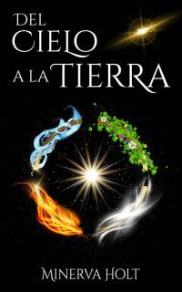 Minerva Holt — Del cielo a la tierra: Una novela de fantasía épica sobre la lucha de poderes, el amor, la lealtad, la magia y el autoconocimiento. (Spanish Edition)