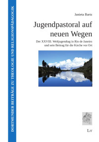 Janieta Bartz — Jugendpastoral auf neuen Wegen - Der XXVIII. Weltjugendtag in Rio de Janeiro und sein Beitrag für die Kirche vor Ort