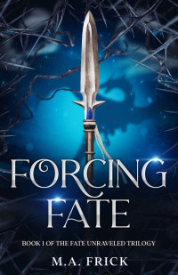 M.A. Frick — Forcing Fate: Book One of the Fate Unraveled Trilogy
